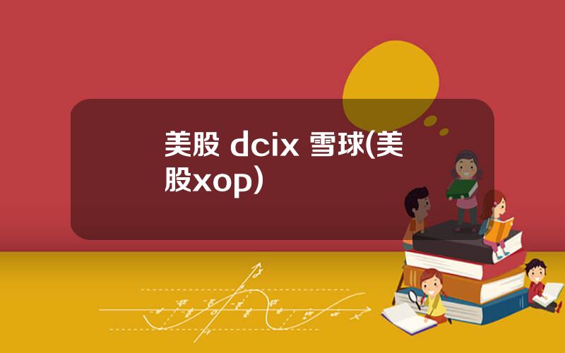 美股 dcix 雪球(美股xop)